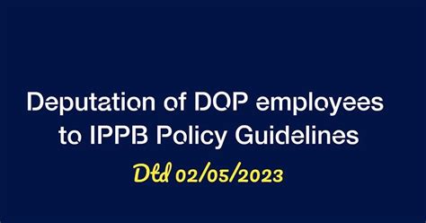 Deputation of DoP employees to IPPB Policy/Rules/Procedure/Guidelines ...