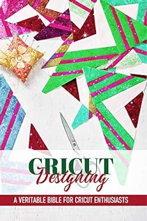 Cricut Designing A Veritable Bible For Cricut Enthusiasts: Cricut ...
