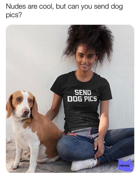 Nudes are cool, but can you send dog pics? - Funny