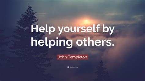 John Templeton Quote: “Help yourself by helping others.”