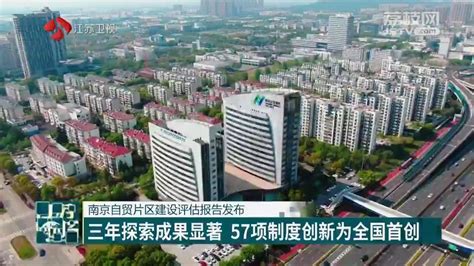 南京自贸片区建设评估报告发布 三年探索成果显著 57项制度创新为全国首创_我苏网