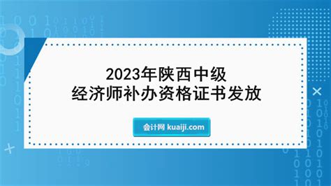 2023年陕西中级经济师补办资格证书发放，6月19日开始领取！-会计网
