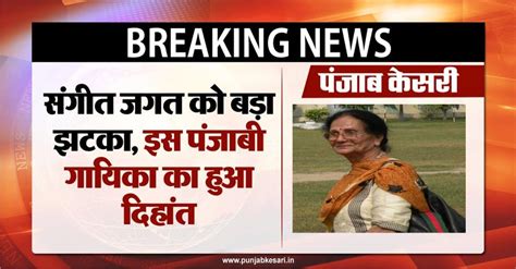 संगीत जगत को बड़ा झटका, इस पंजाबी गायिका का हुआ दिहांत - famous punjabi ...