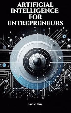 Artificial Intelligence for Entrepreneurs: Practical Real World Use ...