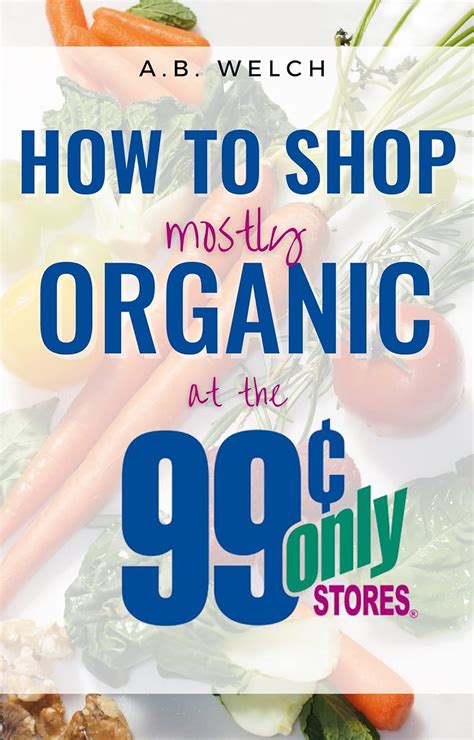 How To Shop Mostly Organic At The 99¢ Only Stores eBook : Welch, A ...