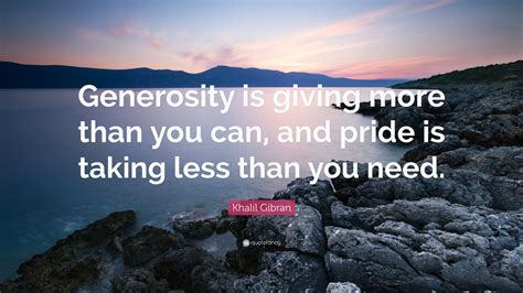 Khalil Gibran Quote: “Generosity is giving more than you can, and pride ...