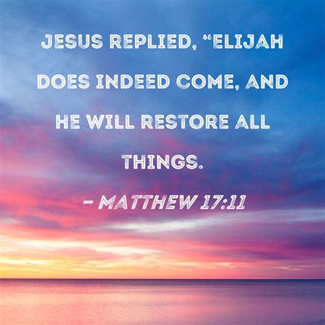 Matthew 17:11 Jesus replied, "Elijah does indeed come, and he will ...