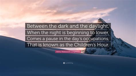 Henry Wadsworth Longfellow Quote: “Between the dark and the daylight ...