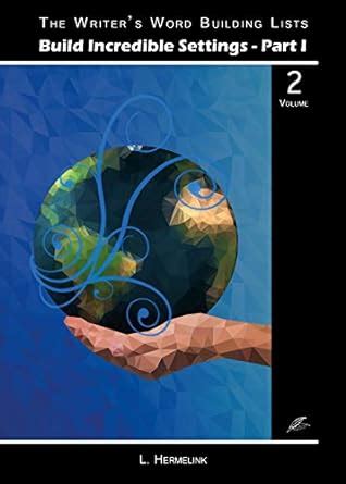 Build Incredible Settings, Part I: Volume 2 (The Writer’s Word Building ...