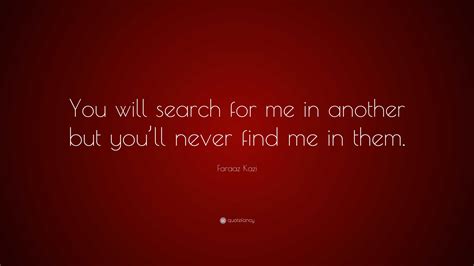 Faraaz Kazi Quote: “You will search for me in another but you’ll never ...