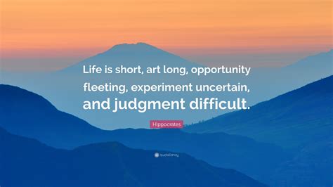 Hippocrates Quote: “Life is short, art long, opportunity fleeting ...