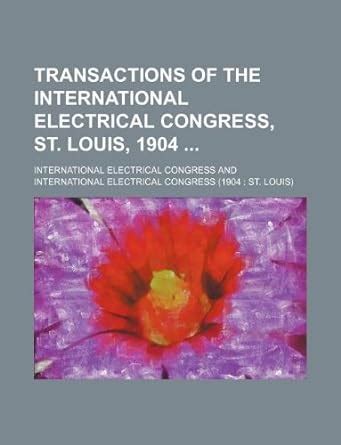 Transactions of the International Electrical Congress, St. Louis, 1904 ...