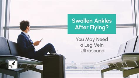 Swollen Ankles After Flying? Get a Leg Vein Ultrasound