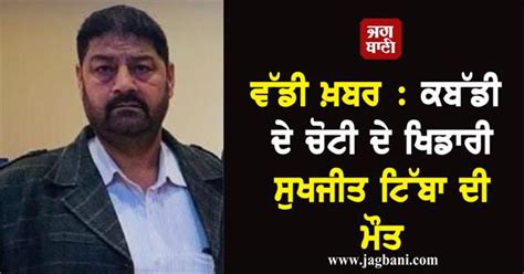 ਵੱਡੀ ਖ਼ਬਰ : ਕਬੱਡੀ ਦੇ ਚੋਟੀ ਦੇ ਖਿਡਾਰੀ ਸੁਖਜੀਤ ਟਿੱਬਾ ਦੀ ਮੌਤ