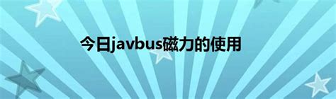 今日javbus磁力的使用_草根科学网