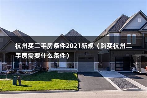 杭州买二手房条件2021新规（购买杭州二手房需要什么条件） - 房产百科