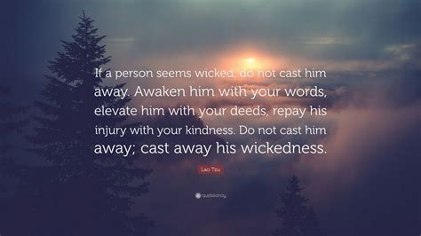 Lao Tzu Quote: “If a person seems wicked, do not cast him away. Awaken ...