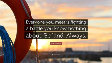 Brad Meltzer Quote: “Everyone you meet is fighting a battle you know ...