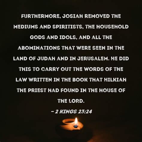 2 Kings 23:24 Furthermore, Josiah removed the mediums and spiritists ...