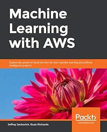 Machine Learning with AWS: Explore the power of cloud services for your ...