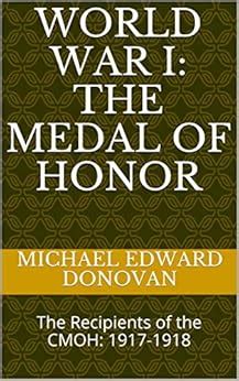 World War I: The Medal of Honor: The Recipients of the CMOH: 1917-1918 ...