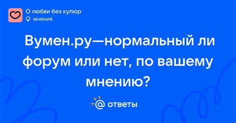 Вумен.ру—нормальный ли форум или нет, по вашему мнению? | Ответы Mail