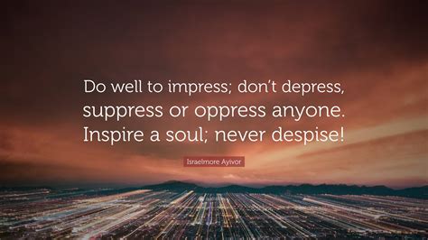 Israelmore Ayivor Quote: “Do well to impress; don’t depress, suppress ...