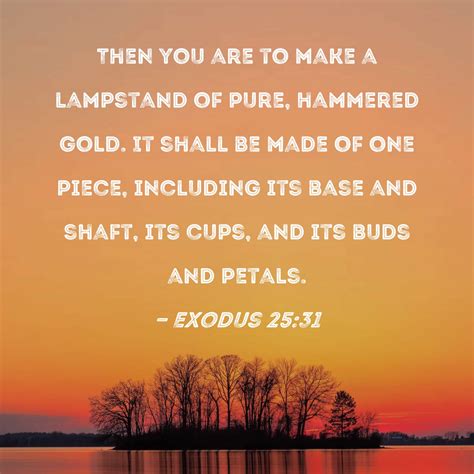 Exodus 25:31 Then you are to make a lampstand of pure, hammered gold ...