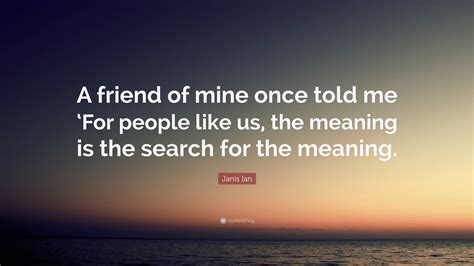 Janis Ian Quote: “A friend of mine once told me ‘For people like us ...
