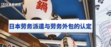 日本劳务派遣与劳务外包的认定_【白话劳动法】-商业新知