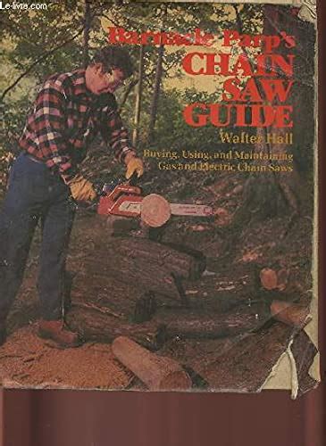Barnacle Parp's Chainsaw Guide: Buying, Using and Maintaining Gas and ...