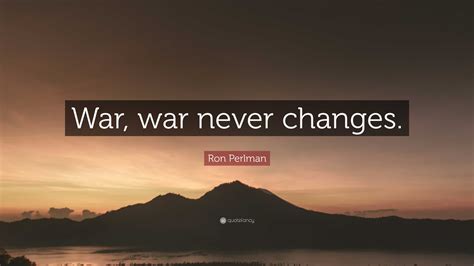 Ron Perlman Quote: “War, war never changes.”