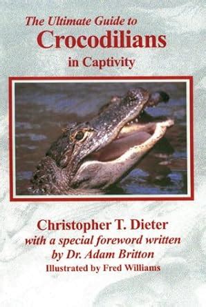 The Ultimate Guide to Crocodilians in Captivity : Dieter, Christopher T ...