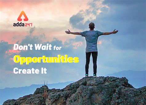 Don't Wait for Opportunities. Create It