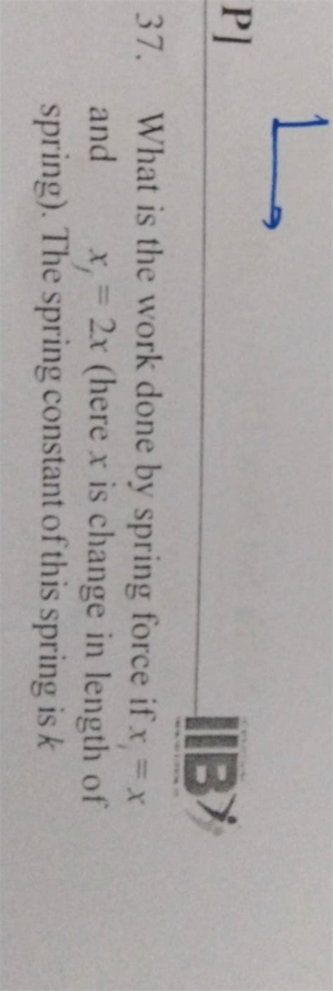 P] 37. What is the work done by spring force if x=x and xf =2x (here x is..