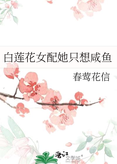 《白莲花女配她只想咸鱼》钟意无_【原创小说|言情小说】_晋江文学城