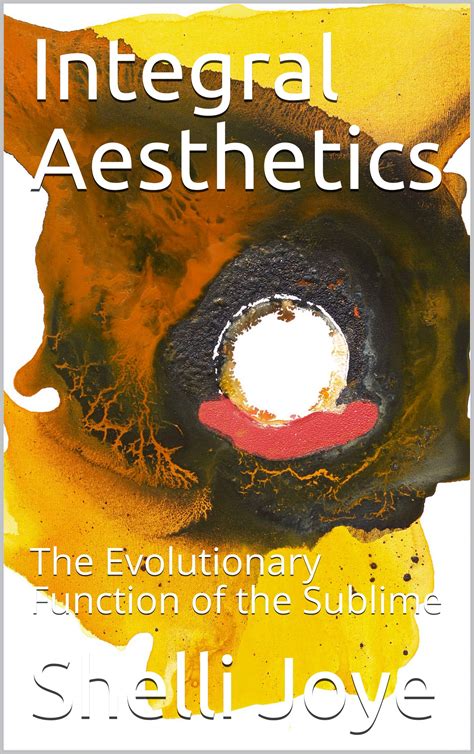 Integral Aesthetics: The Evolutionary Function of the Sublime by Shelli Joye | Goodreads