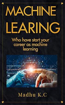 MACHINE LEARNING ( beginners to advanced ) ( Summary idea ) eBook : Kc ...