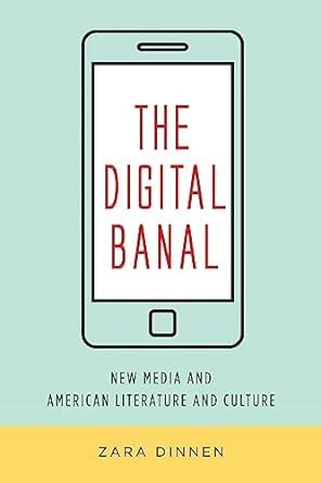 The Digital Banal: New Media and American Literature and Culture ...