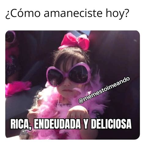 ¿Cómo amaneciste hoy? Rica, endeudada y deliciosa. - Memes