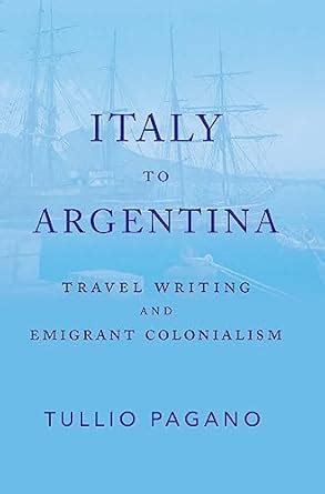 Italy to Argentina: Travel Writing and Emigrant Colonialism eBook ...