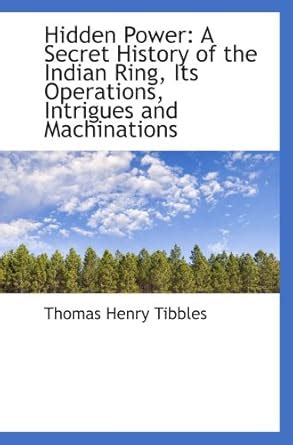 Hidden Power: A Secret History of the Indian Ring, Its Operations ...
