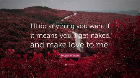 Pepper Winters Quote: “I’ll do anything you want if it means you’ll get naked and make love to me.”