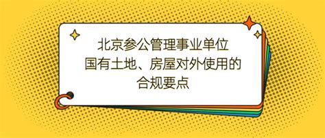 北京参公管理事业单位国有土地、房屋对外使用的合规要点 - 知乎