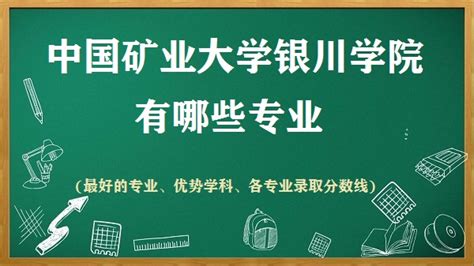 中国矿业大学银川学院有哪些专业(最好的专业、各专业录取分数线)