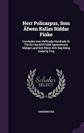 Herr Policarpus, Som Äfwen Kallas Riddar Finke: Huruledes Han ...
