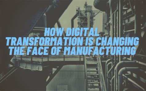 How Digital Transformation is changing the face of Manufacturing ...