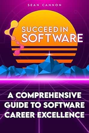 Succeed In Software: A Comprehensive Guide To Software Career ...