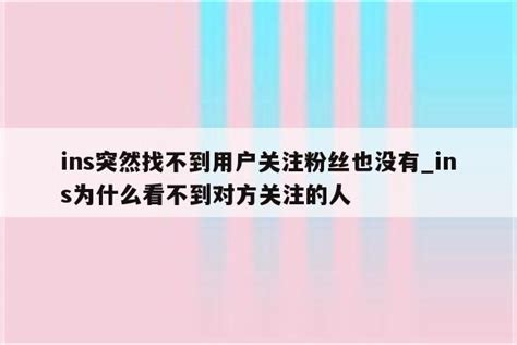 ins突然找不到用户关注粉丝也没有_ins为什么看不到对方关注的人 - INS相关 - APPid共享网