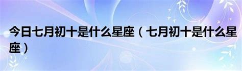 今日七月初十是什么星座（七月初十是什么星座）_华夏文化传播网